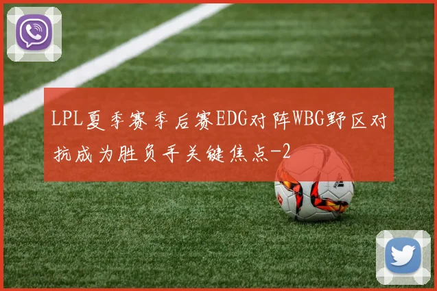 LPL夏季赛季后赛EDG对阵WBG野区对抗成为胜负手关键焦点