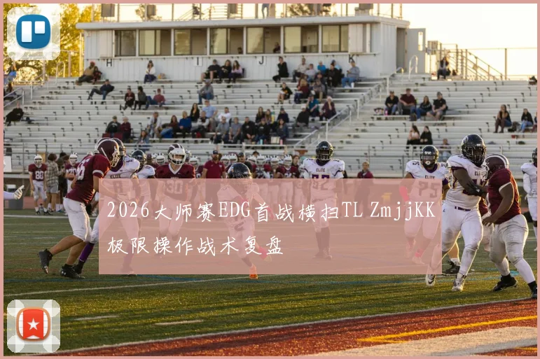 2026大师赛EDG首战横扫TL ZmjjKK极限操作战术复盘