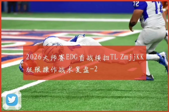2026大师赛EDG首战横扫TL ZmjjKK极限操作战术复盘