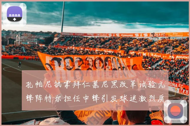 孔帕尼执掌拜仁慕尼黑改革试验无锋阵特尔担任中锋引发球迷激烈质疑